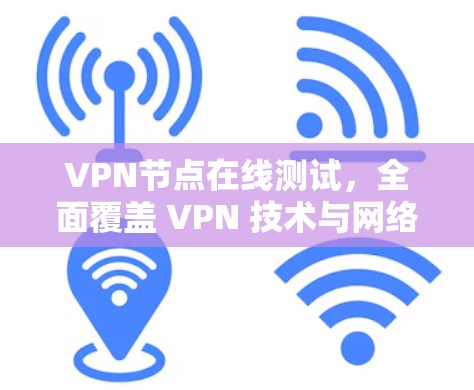 VPN节点在线测试，全面覆盖 VPN 技术与网络性能