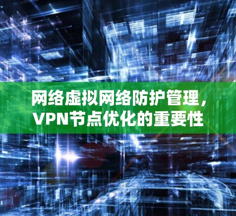 网络虚拟网络防护管理,VPN节点优化的重要性 网络虚拟网络防护管理,VPN节点优化的重要性