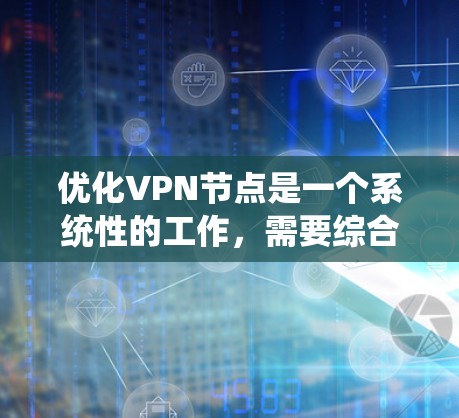 优化VPN节点是一个系统性的工作,需要综合运用知识、技能和工具。以下是一个分步指南,帮助您逐步优化VPN节点 优化VPN节点是一个系统性的工作,需要综合运用知识、技能和工具。以下是一个分步指南,帮助您逐步优化VPN节点