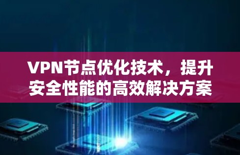 VPN节点优化技术，提升安全性能的高效解决方案