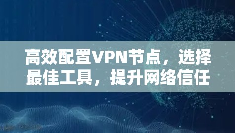 高效配置VPN节点,选择最佳工具,提升网络信任感 高效配置VPN节点,选择最佳工具,提升网络信任感