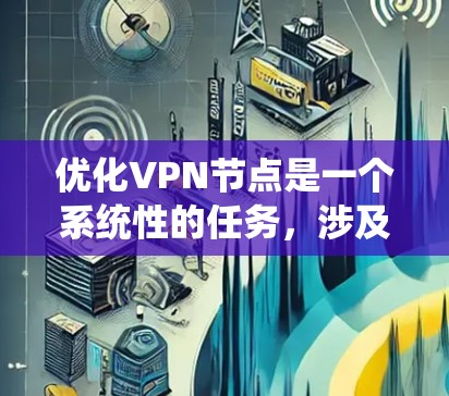 优化VPN节点是一个系统性的任务,涉及多个方面,从结构设计到配置管理,再到维护和监控。以下是一个有条理的优化建议 优化VPN节点是一个系统性的任务,涉及多个方面,从结构设计到配置管理,再到维护和监控。以下是一个有条理的优化建议