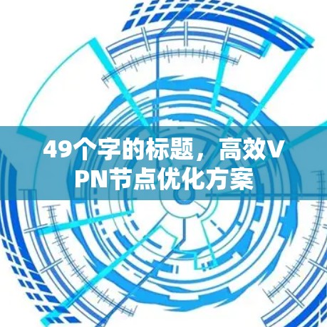 49个字的标题,高效VPN节点优化方案 49个字的标题,高效VPN节点优化方案