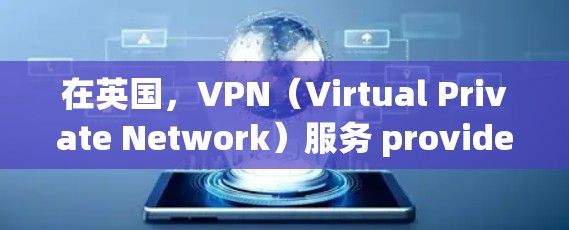 在英国，VPN（Virtual Private Network）服务 providers包括以下主要的公司，这些公司根据不同的需求提供不同的服务和价格。以下是一些主要的VPN节点