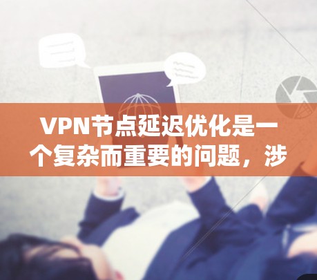 VPN节点延迟优化是一个复杂而重要的问题,涉及多个技术层面和方法。以下是对 VPN 节点延迟优化的系统性总结,旨在帮助用户全面理解和应用这些方法 VPN节点延迟优化是一个复杂而重要的问题,涉及多个技术层面和方法。以下是对 VPN 节点延迟优化的系统性总结,旨在帮助用户全面理解和应用这些方法