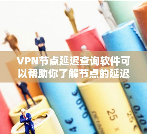 VPN节点延迟查询软件可以帮助你了解节点的延迟情况,这对于优化网络连接和选择可靠的VPN服务非常重要。以下是几种常用的获取VPN节点延迟查询软件的方法和步骤 VPN节点延迟查询软件可以帮助你了解节点的延迟情况,这对于优化网络连接和选择可靠的VPN服务非常重要。以下是几种常用的获取VPN节点延迟查询软件的方法和步骤