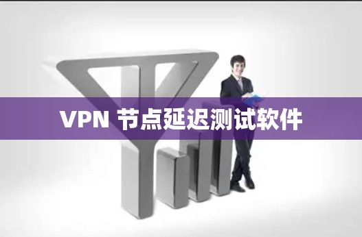 VPN 节点延迟测试软件 VPN 节点延迟测试软件