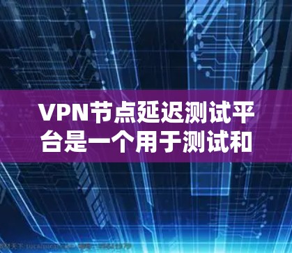 VPN节点延迟测试平台是一个用于测试和优化VPN节点延迟的工具,旨在帮助用户了解网络的延迟情况,并通过分析延迟原因优化网络设置。以下是详细的使用步骤和注意事项 VPN节点延迟测试平台是一个用于测试和优化VPN节点延迟的工具,旨在帮助用户了解网络的延迟情况,并通过分析延迟原因优化网络设置。以下是详细的使用步骤和注意事项