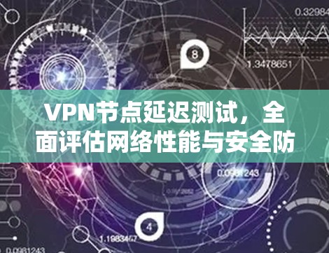 VPN节点延迟测试,全面评估网络性能与安全防护效果 VPN节点延迟测试,全面评估网络性能与安全防护效果