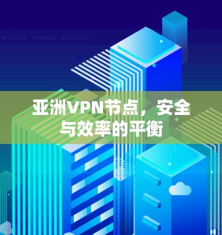亚洲VPN节点,安全与效率的平衡 亚洲VPN节点,安全与效率的平衡