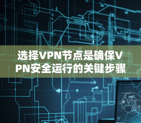 选择VPN节点是确保VPN安全运行的关键步骤。以下是一个详细的攻略,帮助你选择到一个可靠的VPN节点 选择VPN节点是确保VPN安全运行的关键步骤。以下是一个详细的攻略,帮助你选择到一个可靠的VPN节点