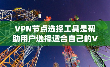 VPN节点选择工具是帮助用户选择适合自己的VPN服务器,满足他们的使用需求,包括访问特定服务器、访问中国服务器、访问国际服务器、查看服务器信息等等。以下是这些工具的主要功能和使用方法 VPN节点选择工具是帮助用户选择适合自己的VPN服务器,满足他们的使用需求,包括访问特定服务器、访问中国服务器、访问国际服务器、查看服务器信息等等。以下是这些工具的主要功能和使用方法