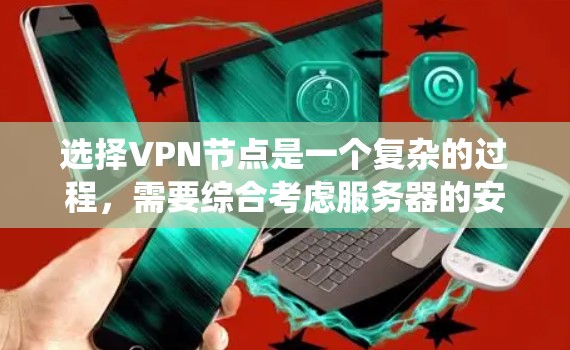 选择VPN节点是一个复杂的过程,需要综合考虑服务器的安全性、配置、防火墙、网络接口等多方面因素。以下是一个系统化的步骤指南,帮助用户系统地选择和配置VPN节点 选择VPN节点是一个复杂的过程,需要综合考虑服务器的安全性、配置、防火墙、网络接口等多方面因素。以下是一个系统化的步骤指南,帮助用户系统地选择和配置VPN节点