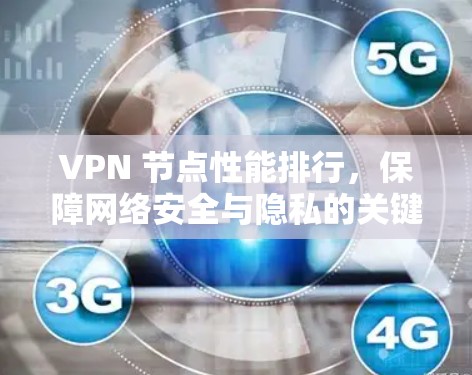 VPN 节点性能排行,保障网络安全与隐私的关键 VPN 节点性能排行,保障网络安全与隐私的关键