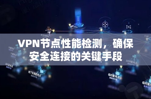 VPN节点性能检测,确保安全连接的关键手段 VPN节点性能检测,确保安全连接的关键手段