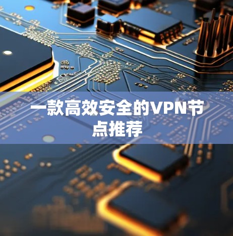 一款高效安全的VPN节点推荐 一款高效安全的VPN节点推荐