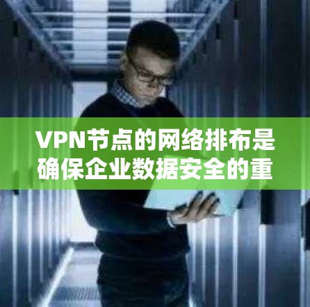 VPN节点的网络排布是确保企业数据安全的重要环节。以下是一些常见的方法和步骤，供您参考