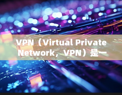 VPN（Virtual Private Network，VPN）是一种通过加密通信将用户连接到互联网，同时保护重要信息不被泄露的技术。以下是关于VPN的详细介绍