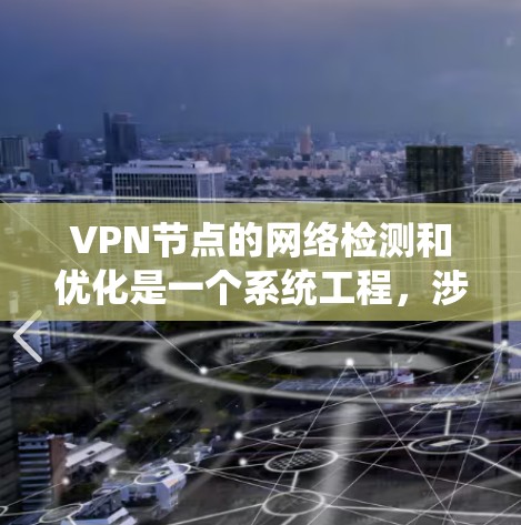 VPN节点的网络检测和优化是一个系统工程，涉及多个步骤和工具。以下是一些步骤性的指南，帮助您全面理解和掌握这一过程