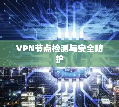 VPN节点检测与安全防护 VPN节点检测与安全防护
