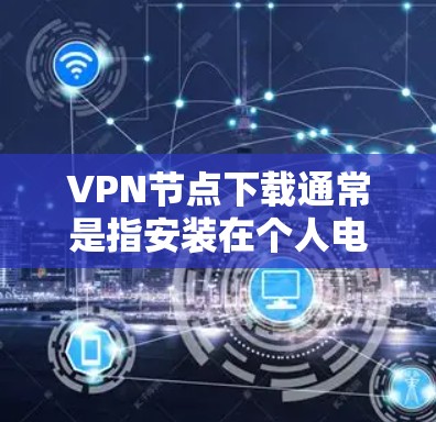 VPN节点下载通常是指安装在个人电脑或移动设备上的VPN软件。以下是解决VPN节点下载问题的步骤 VPN节点下载通常是指安装在个人电脑或移动设备上的VPN软件。以下是解决VPN节点下载问题的步骤