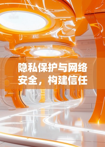 隐私保护与网络安全,构建信任的数字生态系统 隐私保护与网络安全,构建信任的数字生态系统