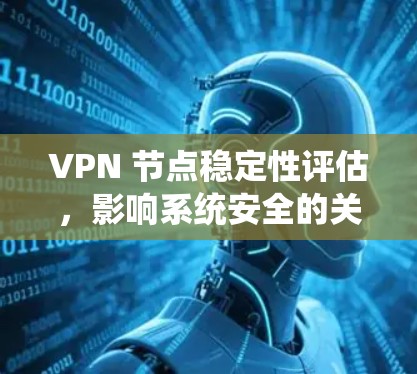 VPN 节点稳定性评估,影响系统安全的关键因素 VPN 节点稳定性评估,影响系统安全的关键因素