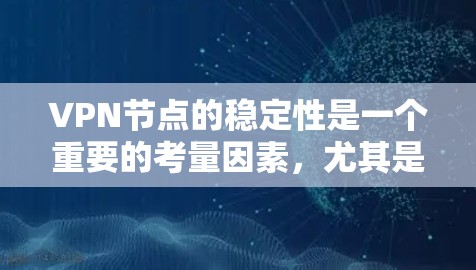 VPN节点的稳定性是一个重要的考量因素,尤其是在用户对网络体验和安全性有较高要求的情况下。以下是关于VPN节点稳定性的评测和分析 VPN节点的稳定性是一个重要的考量因素,尤其是在用户对网络体验和安全性有较高要求的情况下。以下是关于VPN节点稳定性的评测和分析