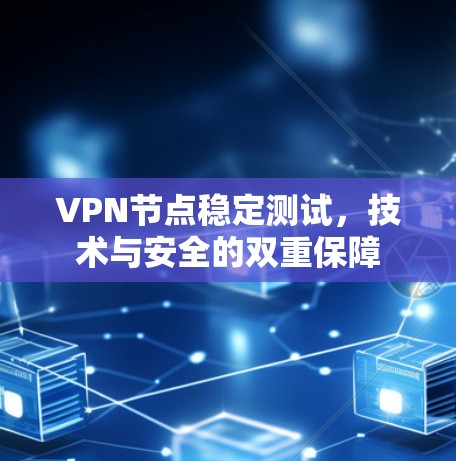 VPN节点稳定测试,技术与安全的双重保障 VPN节点稳定测试,技术与安全的双重保障