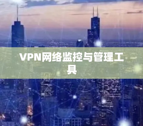 VPN网络监控与管理工具 VPN网络监控与管理工具
