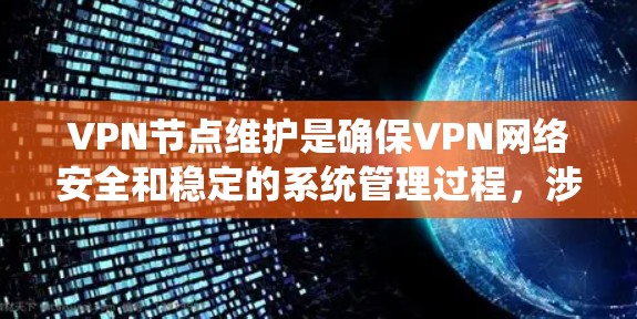 VPN节点维护是确保VPN网络安全和稳定的系统管理过程,涉及多个方面,需综合考虑。以下是对VPN节点维护的详细总结 VPN节点维护是确保VPN网络安全和稳定的系统管理过程,涉及多个方面,需综合考虑。以下是对VPN节点维护的详细总结