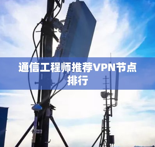 通信工程师推荐VPN节点排行 通信工程师推荐VPN节点排行