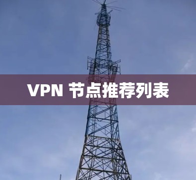 VPN 节点推荐列表 VPN 节点推荐列表