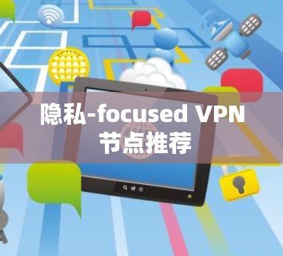 隐私-focused VPN 节点推荐 隐私-focused VPN 节点推荐