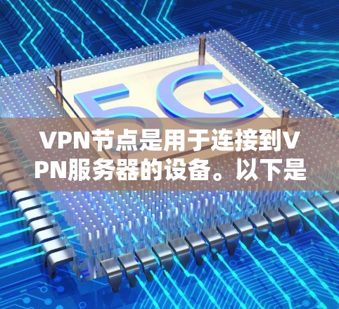 VPN节点是用于连接到VPN服务器的设备。以下是推荐的VPN节点类型和特点 VPN节点是用于连接到VPN服务器的设备。以下是推荐的VPN节点类型和特点