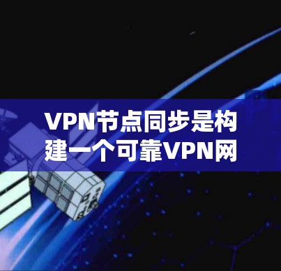VPN节点同步是构建一个可靠VPN网络的关键步骤。以下是一个分步的解决方案指南 VPN节点同步是构建一个可靠VPN网络的关键步骤。以下是一个分步的解决方案指南