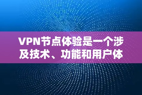 VPN节点体验是一个涉及技术、功能和用户体验的复杂主题，主要涉及设备本地界面、本地服务器管理、VPN服务节点以及用户反馈和改进。以下是对该主题的详细分析和总结