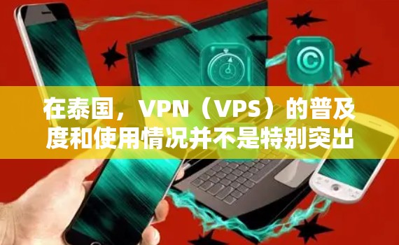 在泰国，VPN（VPS）的普及度和使用情况并不是特别突出，但随着中国在全球经济中的重要地位，越来越多的中国用户可能希望尝试VPN服务用于娱乐、学习或沟通。以下是关于泰国VPN节点的一些信息