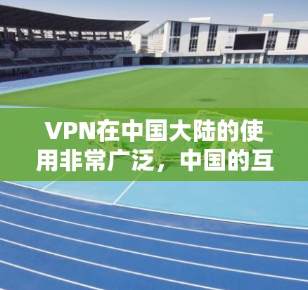 VPN在中国大陆的使用非常广泛，中国的互联网安全监管机构也非常重视网络空间的安全和稳定。中国政府已经建立了一套完善的网络安全管理体系，包括对VPN服务的监管和管理，确保网络空间的清朗