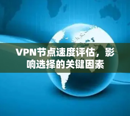 VPN节点速度评估,影响选择的关键因素 VPN节点速度评估,影响选择的关键因素