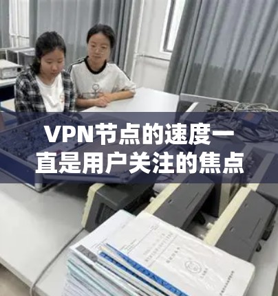 VPN节点的速度一直是用户关注的焦点,尤其是在226年,随着网络技术的不断进步,各国的VPN服务也在不断更新和优化。以下是根据技术指标整理的226年VPN节点速度排行榜,供参考 VPN节点的速度一直是用户关注的焦点,尤其是在226年,随着网络技术的不断进步,各国的VPN服务也在不断更新和优化。以下是根据技术指标整理的226年VPN节点速度排行榜,供参考