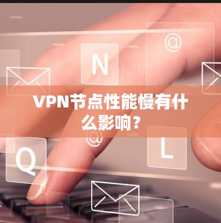 VPN节点性能慢有什么影响? VPN节点性能慢有什么影响?
