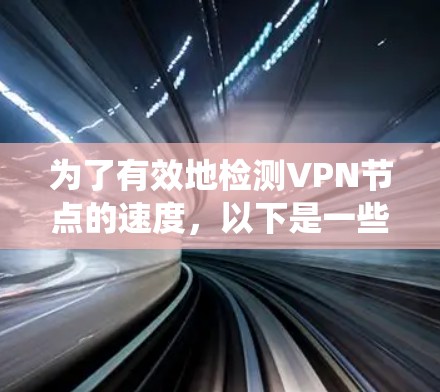 为了有效地检测VPN节点的速度，以下是一些系统的建议