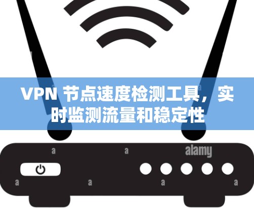 VPN 节点速度检测工具,实时监测流量和稳定性 VPN 节点速度检测工具,实时监测流量和稳定性