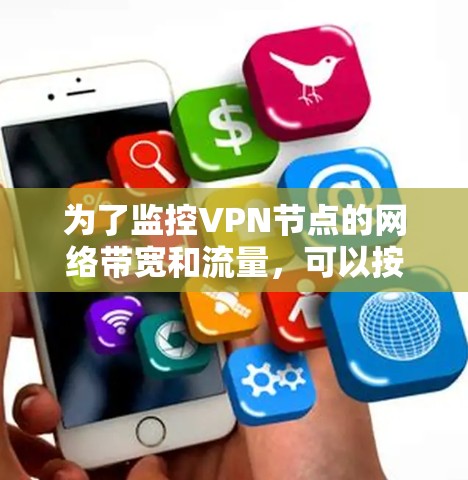 为了监控VPN节点的网络带宽和流量,可以按照以下步骤进行 为了监控VPN节点的网络带宽和流量,可以按照以下步骤进行