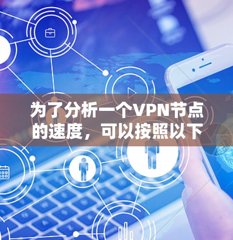 为了分析一个VPN节点的速度,可以按照以下步骤进行 为了分析一个VPN节点的速度,可以按照以下步骤进行