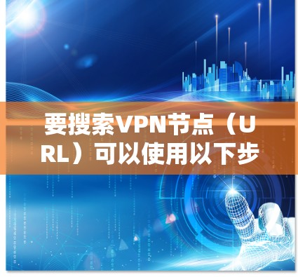 要搜索VPN节点（URL）可以使用以下步骤