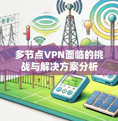 多节点VPN面临的挑战与解决方案分析 多节点VPN面临的挑战与解决方案分析