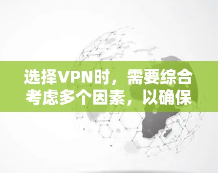 选择VPN时,需要综合考虑多个因素,以确保网络环境的安全和舒适。以下是一步步的指南,帮助你找到最适合你的VPN 选择VPN时,需要综合考虑多个因素,以确保网络环境的安全和舒适。以下是一步步的指南,帮助你找到最适合你的VPN