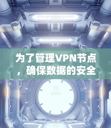 为了管理VPN节点，确保数据的安全和设备的管理，以下是一些推荐的VPN节点收藏工具及其功能